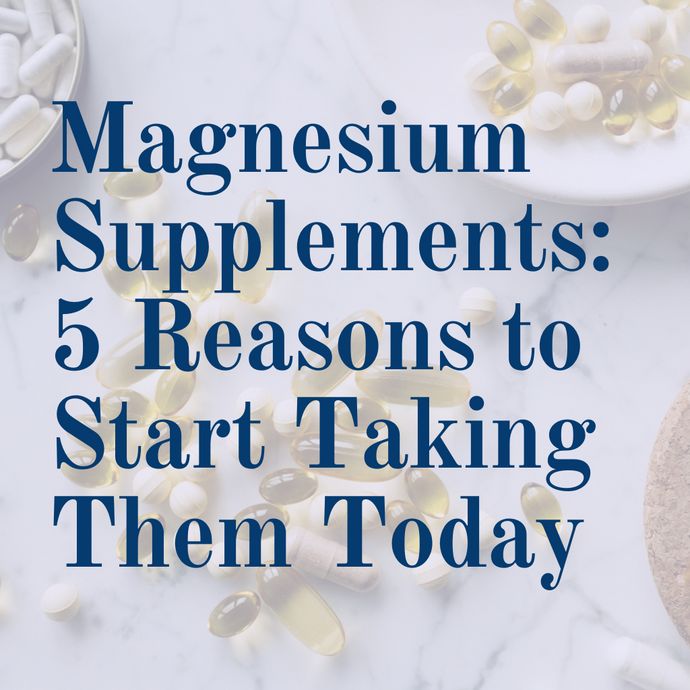 Magnesium Supplements: 5 Reasons to Start Taking Them Today