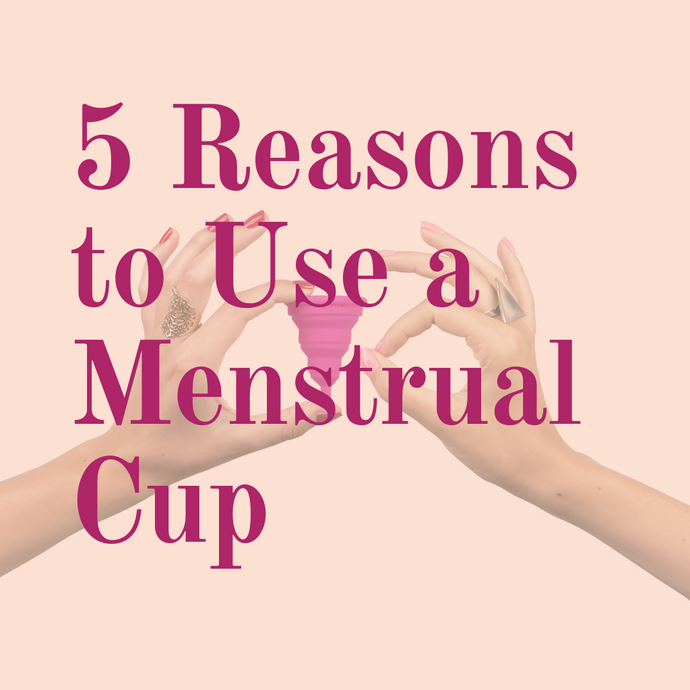 5 Reasons to Use a Menstrual Cup